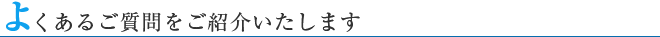 よくあるご質問をご紹介いたします