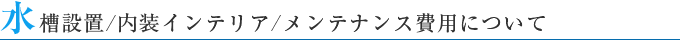 水槽設置/内装インテリア/メンテナンス費用について