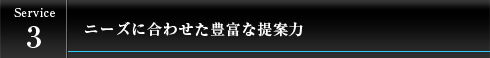 ニーズに合わせた豊富な提案力